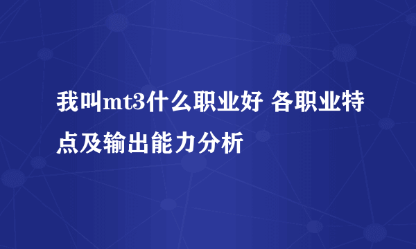 我叫mt3什么职业好 各职业特点及输出能力分析