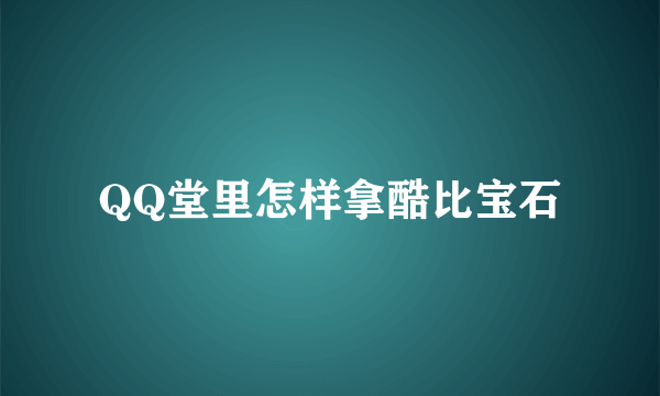 QQ堂里怎样拿酷比宝石