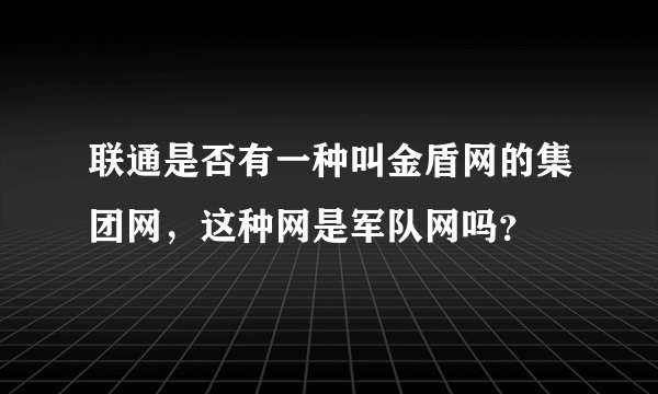 联通是否有一种叫金盾网的集团网，这种网是军队网吗？