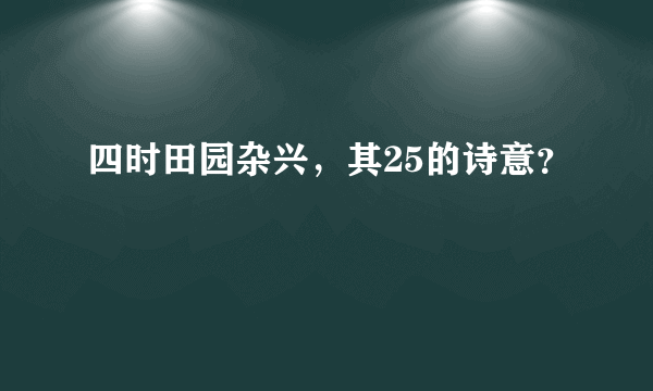 四时田园杂兴，其25的诗意？