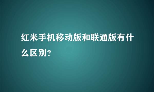 红米手机移动版和联通版有什么区别？