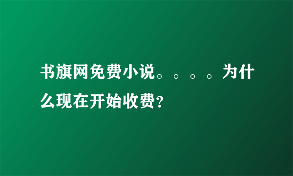 书旗网免费小说。。。。为什么现在开始收费？