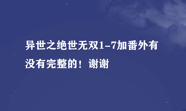 异世之绝世无双1-7加番外有没有完整的！谢谢