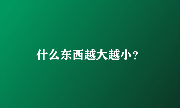 什么东西越大越小？