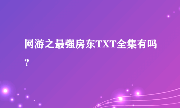 网游之最强房东TXT全集有吗？