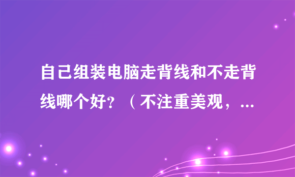 自己组装电脑走背线和不走背线哪个好？（不注重美观，要求实用和散热）。还有如果走背线需要什么？