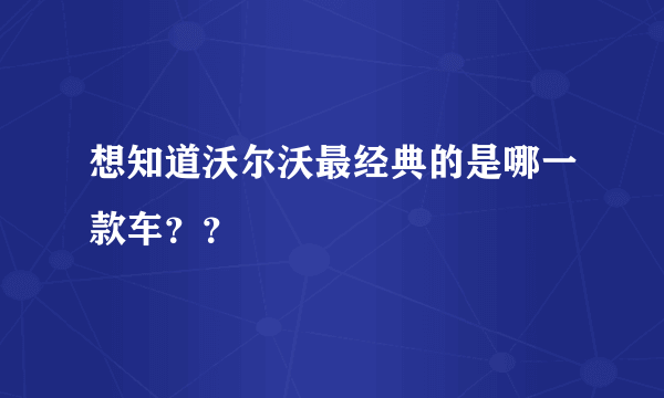 想知道沃尔沃最经典的是哪一款车？？