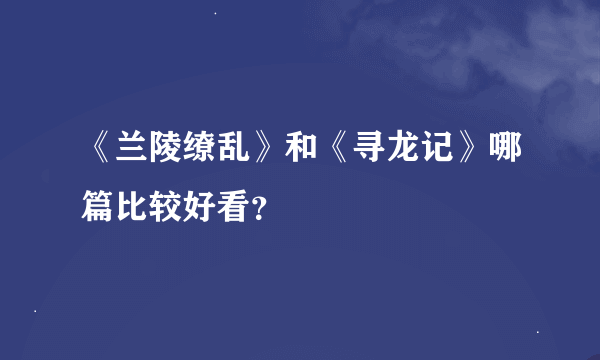 《兰陵缭乱》和《寻龙记》哪篇比较好看？