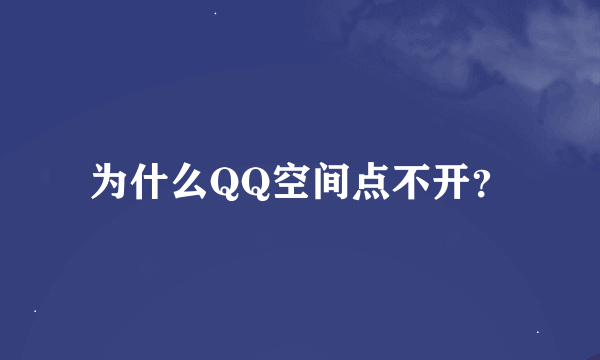 为什么QQ空间点不开？