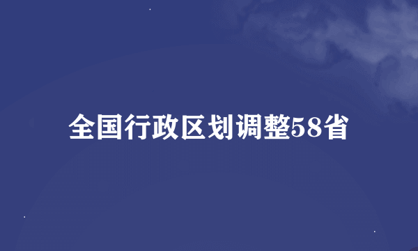 全国行政区划调整58省