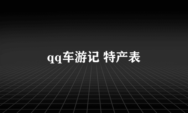 qq车游记 特产表