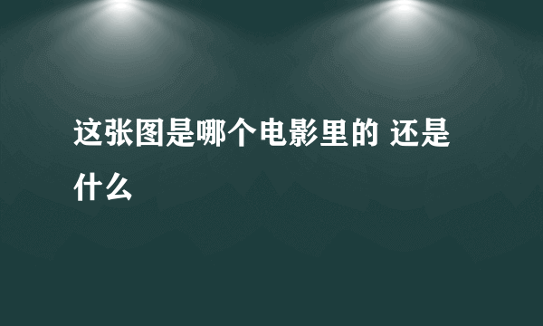 这张图是哪个电影里的 还是什么