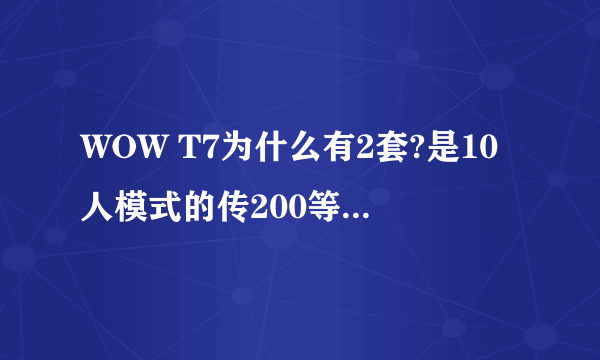 WOW T7为什么有2套?是10人模式的传200等级的 25人模式的传215等级的吗