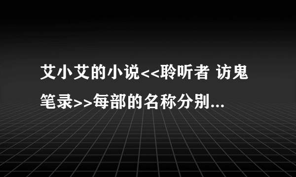 艾小艾的小说<<聆听者 访鬼笔录>>每部的名称分别是什么（从第一部到现在最新的，按顺序）？