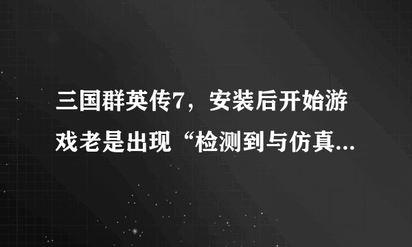 三国群英传7，安装后开始游戏老是出现“检测到与仿真程序有冲突”，谢谢。