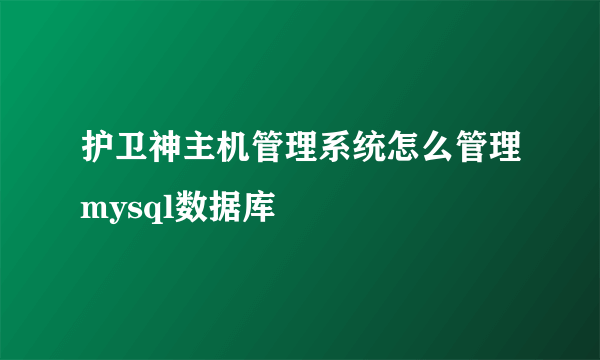 护卫神主机管理系统怎么管理mysql数据库