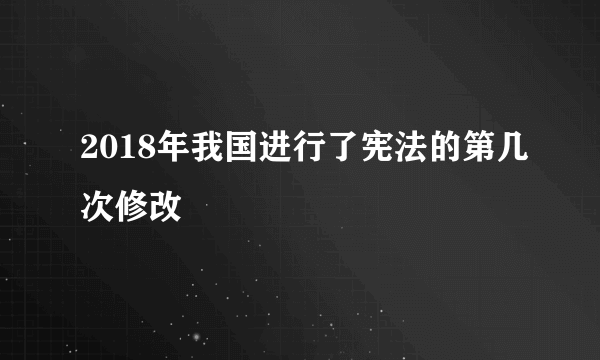 2018年我国进行了宪法的第几次修改