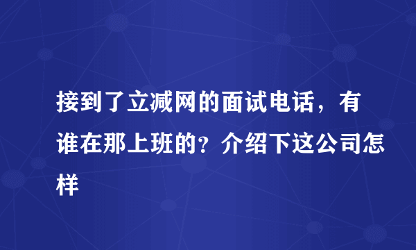 接到了立减网的面试电话，有谁在那上班的？介绍下这公司怎样