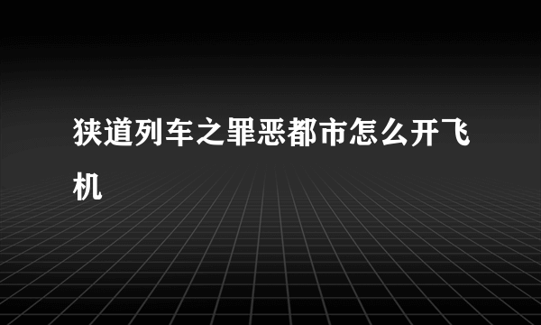 狭道列车之罪恶都市怎么开飞机