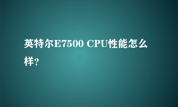 英特尔E7500 CPU性能怎么样？