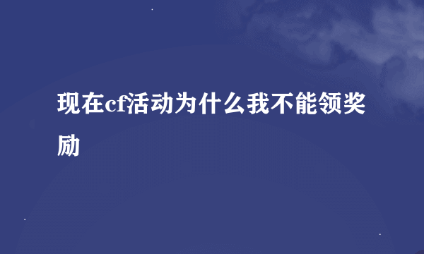 现在cf活动为什么我不能领奖励