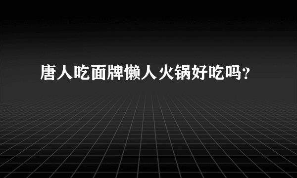 唐人吃面牌懒人火锅好吃吗？