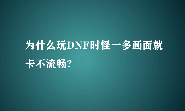 为什么玩DNF时怪一多画面就卡不流畅?