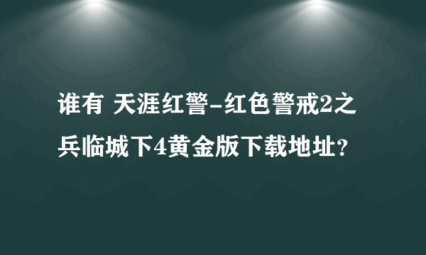 谁有 天涯红警-红色警戒2之兵临城下4黄金版下载地址？