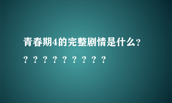 青春期4的完整剧情是什么？？？？？？？？？？