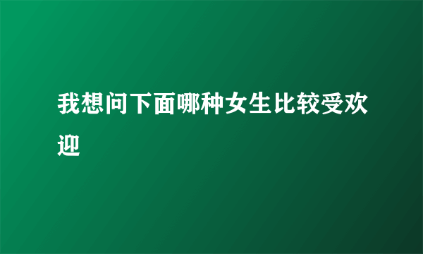 我想问下面哪种女生比较受欢迎