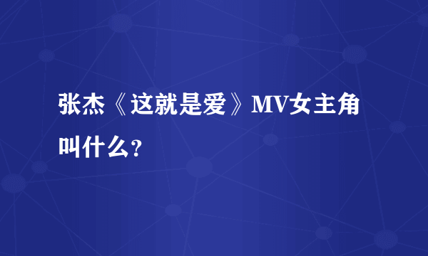 张杰《这就是爱》MV女主角叫什么？