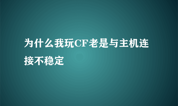 为什么我玩CF老是与主机连接不稳定