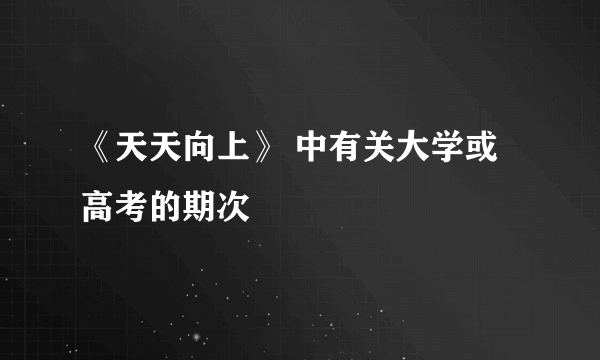 《天天向上》 中有关大学或高考的期次