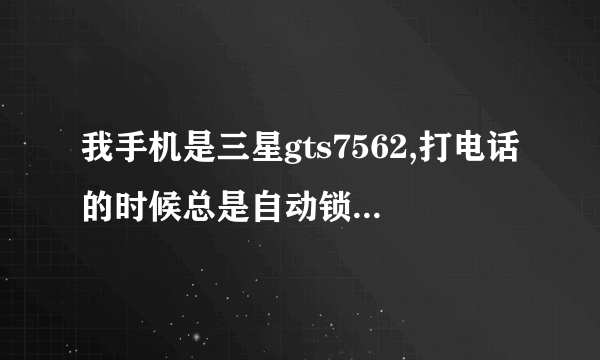 我手机是三星gts7562,打电话的时候总是自动锁屏，挂电话还要解锁很麻烦·怎么设置