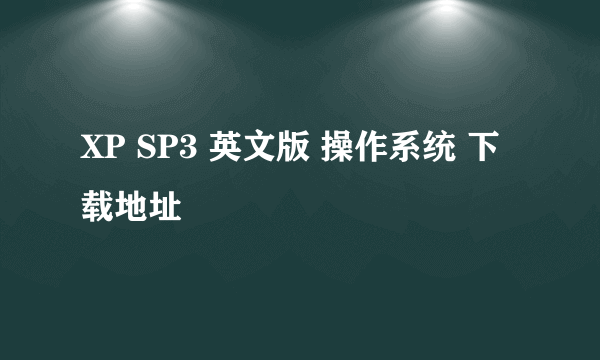 XP SP3 英文版 操作系统 下载地址