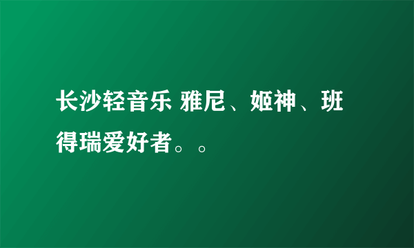 长沙轻音乐 雅尼、姬神、班得瑞爱好者。。