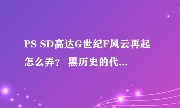 PS SD高达G世纪F风云再起怎么弄？ 黑历史的代码又是多少？