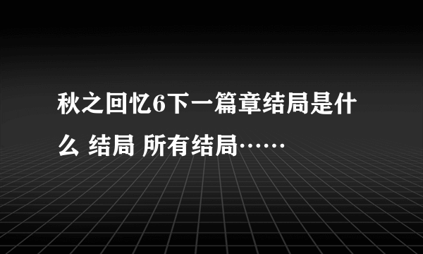 秋之回忆6下一篇章结局是什么 结局 所有结局……