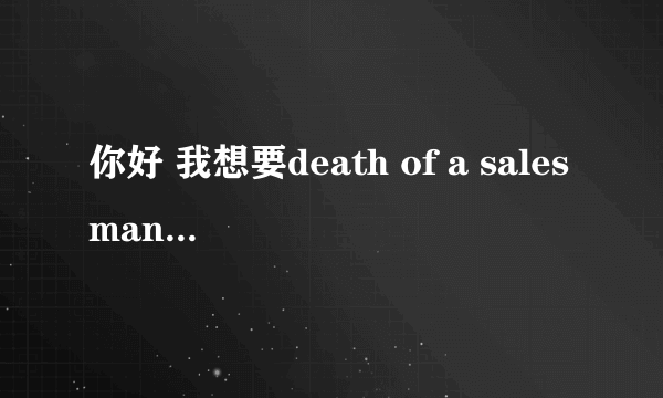 你好 我想要death of a salesman的种子或电影文件 请你传给我吧 谢谢 急！！