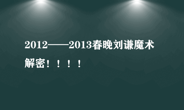 2012——2013春晚刘谦魔术解密！！！！