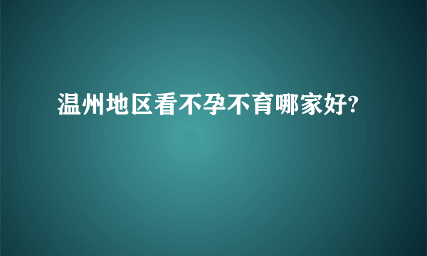 温州地区看不孕不育哪家好?