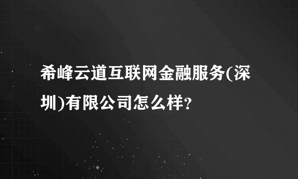 希峰云道互联网金融服务(深圳)有限公司怎么样？