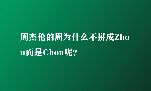 周杰伦的周为什么不拼成Zhou而是Chou呢？