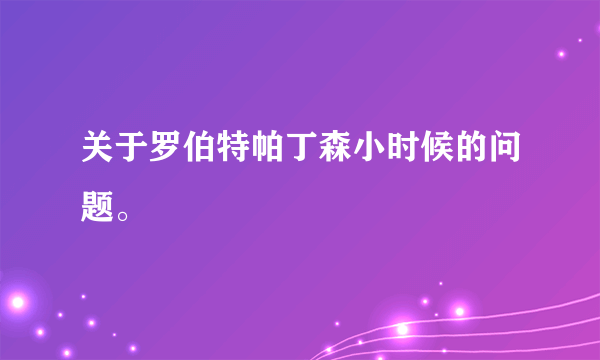 关于罗伯特帕丁森小时候的问题。