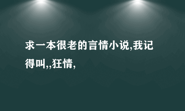 求一本很老的言情小说,我记得叫,,狂情,