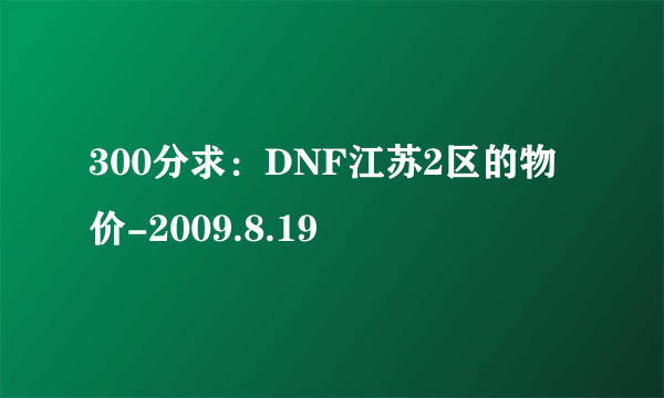 300分求：DNF江苏2区的物价-2009.8.19