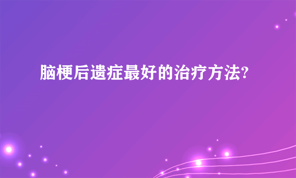 脑梗后遗症最好的治疗方法?