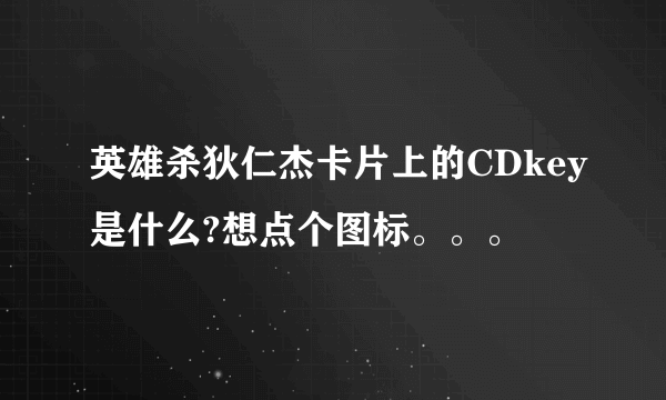 英雄杀狄仁杰卡片上的CDkey是什么?想点个图标。。。