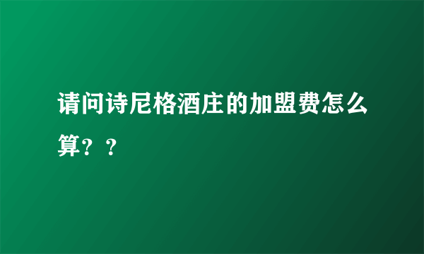 请问诗尼格酒庄的加盟费怎么算？？