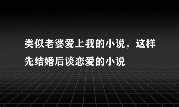 类似老婆爱上我的小说，这样先结婚后谈恋爱的小说